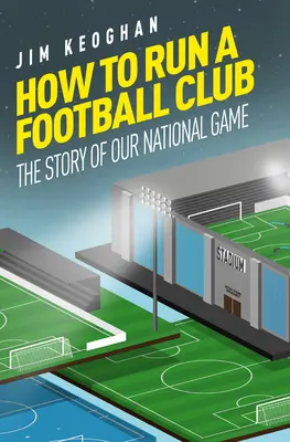 Comment gérer un club de football : La vie dans le football anglais, du haut en bas de l'échelle - How to Run a Football Club: Life in the English Game, from Top to Bottom