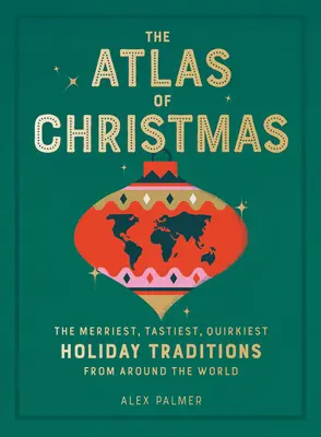 L'Atlas de Noël : Les traditions de Noël les plus joyeuses, les plus savoureuses et les plus étranges du monde entier - The Atlas of Christmas: The Merriest, Tastiest, Quirkiest Holiday Traditions from Around the World