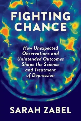 Fighting Chance : Comment les observations inattendues et les résultats involontaires façonnent la science et le traitement de la dépression - Fighting Chance: How Unexpected Observations and Unintended Outcomes Shape the Science and Treatment of Depression