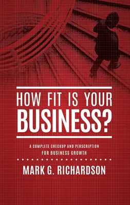 Votre entreprise est-elle en forme ? Un bilan complet et une ordonnance pour une meilleure santé de l'entreprise - How Fit Is Your Business?: A Complete Checkup and Prescription for Better Business Health