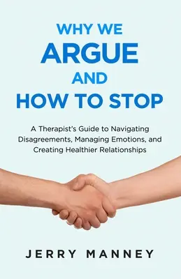 Pourquoi nous nous disputons et comment arrêter : le guide d'un thérapeute pour surmonter les désaccords, gérer les émotions et créer des relations plus saines. - Why We Argue and How to Stop: A Therapist's Guide to Navigating Disagreements, Managing Emotions, and Creating Healthier Relationships