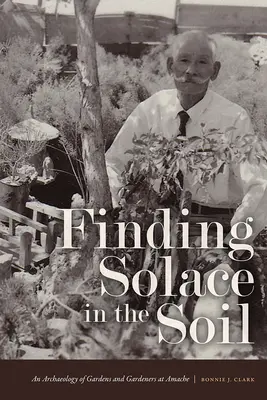 Trouver le réconfort dans le sol : une archéologie des jardins et des jardiniers à Amache - Finding Solace in the Soil: An Archaeology of Gardens and Gardeners at Amache