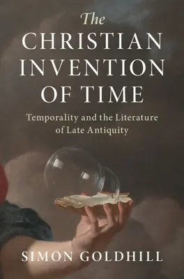 L'invention chrétienne du temps : la temporalité et la littérature de l'Antiquité tardive - The Christian Invention of Time: Temporality and the Literature of Late Antiquity