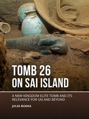 Tombe 26 sur l'île de Sai : Une tombe d'élite du Nouvel Empire et son importance pour Sai et au-delà - Tomb 26 on Sai Island: A New Kingdom Elite Tomb and Its Relevance for Sai and Beyond