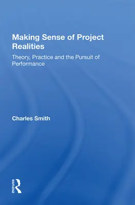 Donner un sens aux réalités du projet : Théorie, pratique et recherche de la performance - Making Sense of Project Realities: Theory, Practice and the Pursuit of Performance