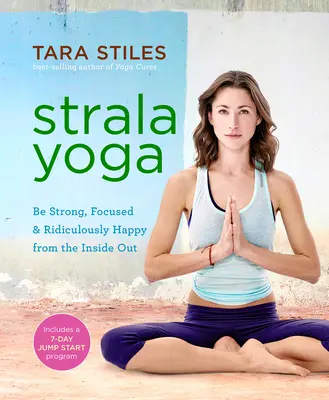 Strala Yoga : Soyez fort, concentré et ridiculement heureux de l'intérieur - Strala Yoga: Be Strong, Focused & Ridiculously Happy from the Inside Out