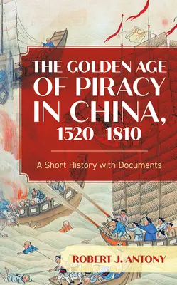 L'âge d'or de la piraterie en Chine, 1520-1810 : Une brève histoire accompagnée de documents - The Golden Age of Piracy in China, 1520-1810: A Short History with Documents