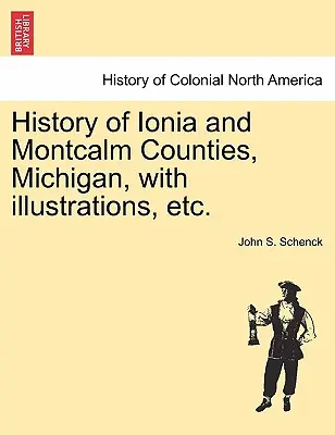 Histoire des comtés de Ionia et Montcalm, Michigan, avec illustrations, etc. - History of Ionia and Montcalm Counties, Michigan, with Illustrations, Etc.