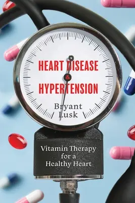 Maladies cardiaques et hypertension : La vitaminothérapie pour un cœur en bonne santé - Heart Disease & Hypertension: Vitamin Therapy for a Healthy Heart