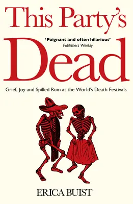 Cette fête est morte : chagrin, joie et rhum renversé dans les festivals de la mort du monde entier - This Party's Dead: Grief, Joy and Spilled Rum at the World's Death Festivals