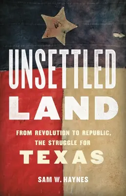 Terre non colonisée : De la révolution à la république, la lutte pour le Texas - Unsettled Land: From Revolution to Republic, the Struggle for Texas