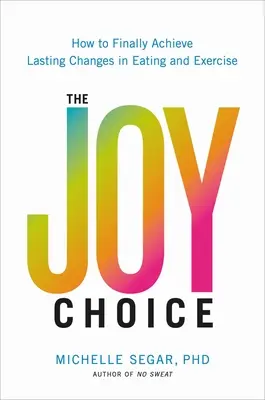 Le choix de la joie : comment obtenir enfin des changements durables dans l'alimentation et l'exercice physique - The Joy Choice: How to Finally Achieve Lasting Changes in Eating and Exercise