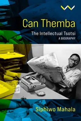 Can Themba : La naissance et la rupture de l'intellectuel Tsotsi, une biographie - Can Themba: The Making and Breaking of the Intellectual Tsotsi, a Biography