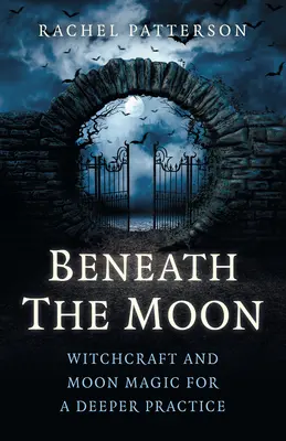 Sous la Lune : Sorcellerie et magie lunaire pour une pratique plus profonde - Beneath the Moon: Witchcraft and Moon Magic for a Deeper Practice