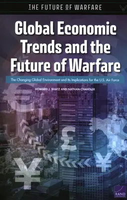 Tendances économiques mondiales et avenir de la guerre : L'évolution de l'environnement mondial et ses implications pour l'armée de l'air américaine - Global Economic Trends and the Future of Warfare: The Changing Global Environment and Its Implications for the U.S. Air Force