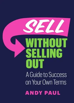 Vendre sans se vendre : Un guide pour réussir selon ses propres conditions - Sell Without Selling Out: A Guide to Success on Your Own Terms