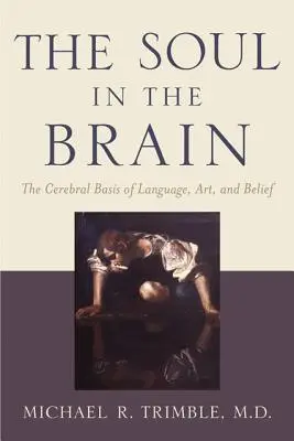 L'âme dans le cerveau : Les bases cérébrales du langage, de l'art et de la croyance - The Soul in the Brain: The Cerebral Basis of Language, Art, and Belief