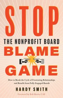 Stop au jeu des reproches au conseil d'administration des organisations à but non lucratif : comment briser le cycle des relations frustrantes et bénéficier d'un conseil d'administration pleinement engagé - Stop the Nonprofit Board Blame Game: How to Break the Cycle of Frustrating Relationships and Benefit from Fully Engaged Boards