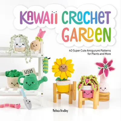 Kawaii Crochet Garden : 40 modèles d'amigurumi super mignons pour les plantes et plus encore - Kawaii Crochet Garden: 40 Super Cute Amigurumi Patterns for Plants and More