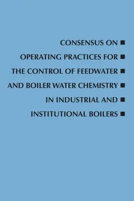 Consensus sur les pratiques d'exploitation pour le contrôle de la chimie de l'eau d'alimentation et de l'eau de chaudière dans les chaudières industrielles et institutionnelles - Consensus on Operating Practices for the Control of Feedwater and Boiler Water Chemistry in Industrial and Institutional Boilers