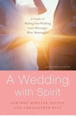 Un mariage avec l'esprit : Un guide pour donner plus de sens à votre mariage (et à vos noces) - A Wedding with Spirit: A Guide to Making Your Wedding (and Marriage) More Meaningful