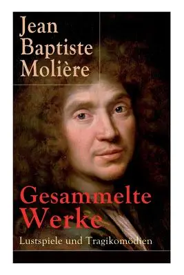 Gesammelte Werke : Lustspiele und Tragikomdien : Der Misanthrop + Tartuffe + Die erzwungene Heirath + Der Geizige + Die Schule der Frauen - Gesammelte Werke: Lustspiele und Tragikomdien: Der Misanthrop + Tartuffe + Die erzwungene Heirath + Der Geizige + Die Schule der Frauen