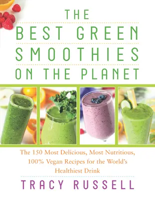 Les meilleurs smoothies verts de la planète : Les 150 recettes les plus délicieuses, les plus nutritives et 100 % végétaliennes de la boisson la plus saine au monde - The Best Green Smoothies on the Planet: The 150 Most Delicious, Most Nutritious, 100% Vegan Recipes for the World's Healthiest Drink