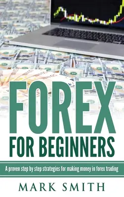 Forex pour les débutants : Les étapes et les stratégies éprouvées pour gagner de l'argent sur le marché des changes - Forex for Beginners: Proven Steps and Strategies to Make Money in Forex Trading