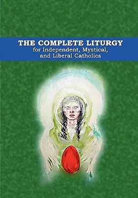 La liturgie complète pour les catholiques indépendants, mystiques et libéraux - The Complete Liturgy for Independent, Mystical and Liberal Catholics