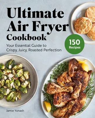 Ultimate Air Fryer Cookbook : Votre guide essentiel pour une perfection croustillante, juteuse et rôtie - Ultimate Air Fryer Cookbook: Your Essential Guide to Crispy, Juicy, Roasted Perfection
