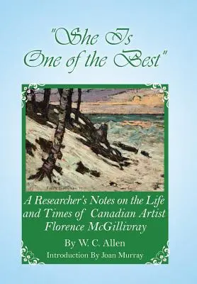 She Is One of the Best : A Researcher's Notes on the Life and Times of Canadian Artist Florence McGillivray (Elle est l'une des meilleures : notes d'un chercheur sur la vie et l'époque de l'artiste canadienne Florence McGillivray) - She Is One of the Best: A Researcher's Notes on the Life and Times of Canadian Artist Florence McGillivray