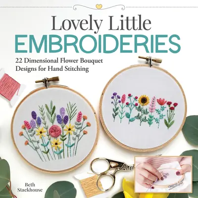 Lovely Little Embroideries : 19 motifs de bouquets de fleurs dimensionnels à coudre à la main - Lovely Little Embroideries: 19 Dimensional Flower Bouquet Designs for Hand Stitching