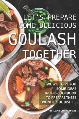 Préparons ensemble un délicieux goulasch : Nous vous donnerons quelques idées dans ce livre de cuisine pour préparer ces merveilleux plats ! - Let's Prepare Some Delicious Goulash Together: We Will Give You Some Ideas in This Cookbook to Prepare These Wonderful Dishes!