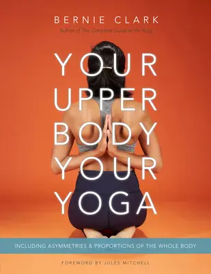 Votre corps supérieur, votre yoga : Asymétries et proportions du corps entier - Your Upper Body, Your Yoga: Including Asymmetries & Proportions of the Whole Body