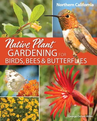 Jardinage de plantes indigènes pour les oiseaux, les abeilles et les papillons : Californie du Nord - Native Plant Gardening for Birds, Bees & Butterflies: Northern California