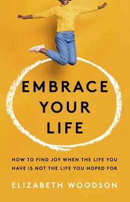 Embrassez votre vie : Comment trouver la joie quand la vie que vous avez n'est pas celle que vous espériez - Embrace Your Life: How to Find Joy When the Life You Have Is Not the Life You Hoped for