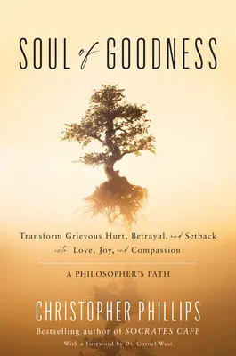 L'âme de la bonté : Transformer les blessures, les trahisons et les échecs en amour, en joie et en compassion - Soul of Goodness: Transform Grievous Hurt, Betrayal, and Setback Into Love, Joy, and Compassion