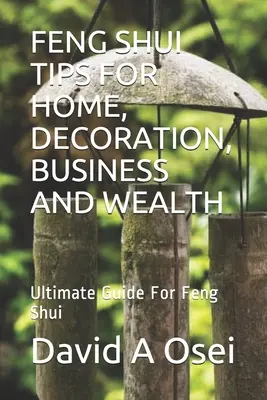 Feng Shui Tips for Home, Decoration, Business and Wealth (Conseils Feng Shui pour la maison, la décoration, les affaires et la richesse) : Guide ultime pour le Feng Shui - Feng Shui Tips for Home, Decoration, Business and Wealth: Ultimate Guide For Feng Shui