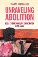 Unraveling Abolition : Culture juridique et émancipation des esclaves en Colombie - Unraveling Abolition: Legal Culture and Slave Emancipation in Colombia