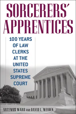 Apprentis sorciers : 100 ans de greffiers à la Cour suprême des États-Unis - Sorcerers' Apprentices: 100 Years of Law Clerks at the United States Supreme Court