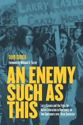 Un ennemi tel que celui-ci : Larry Casuse et la lutte pour la libération des autochtones dans une famille sur deux continents pendant trois siècles - An Enemy Such as This: Larry Casuse and the Fight for Native Liberation in One Family on Two Continents Over Three Centuries