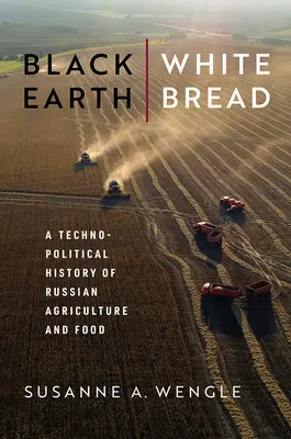 Terre noire, pain blanc : Une histoire technopolitique de l'agriculture et de l'alimentation russes - Black Earth, White Bread: A Technopolitical History of Russian Agriculture and Food