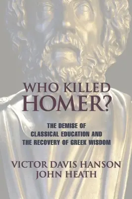 Qui a tué Homère : La fin de l'éducation classique et la récupération de la sagesse grecque - Who Killed Homer: The Demise of Classical Education and the Recovery of Greek Wisdom