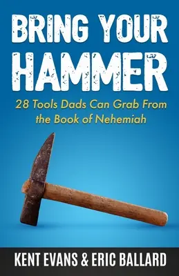 Apportez votre marteau : 28 outils que les pères peuvent tirer du livre de Néhémie - Bring Your Hammer: 28 Tools Dads Can Grab From the Book of Nehemiah