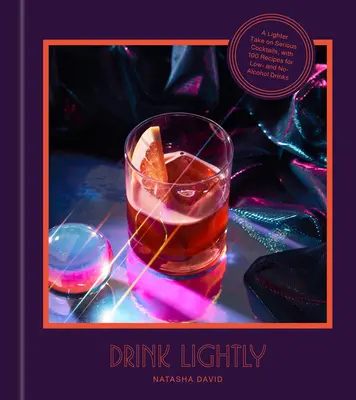 Boire avec légèreté : Une version plus légère des cocktails sérieux, avec plus de 100 recettes de boissons sans alcool ou à faible teneur en alcool : Un livre de recettes de cocktails - Drink Lightly: A Lighter Take on Serious Cocktails, with 100+ Recipes for Low- And No-Alcohol Drinks: A Cocktail Recipe Book