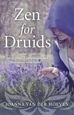 Zen pour les druides : Un guide supplémentaire pour l'intégration, la compassion et l'harmonie avec la nature - Zen for Druids: A Further Guide to Integration, Compassion and Harmony with Nature