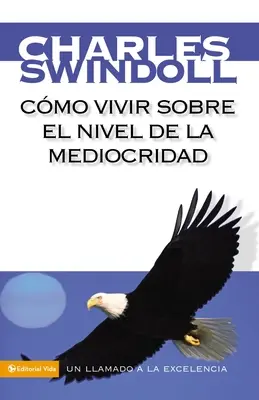 Comment vivre au niveau de la médiocrité : un appel à l'excellence - Cmo Vivir Sobre El Nivel de la Mediocridad: Un Llamado a la Excelencia