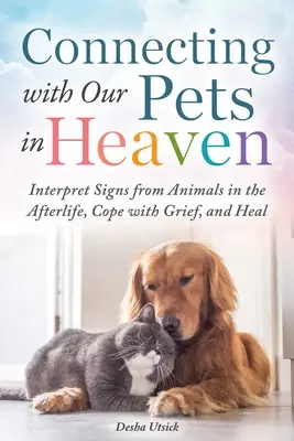 Se connecter avec nos animaux de compagnie au paradis : Interpréter les signes des animaux dans l'au-delà, faire face au chagrin et guérir - Connecting with Our Pets in Heaven: Interpret Signs from Animals in the Afterlife, Cope with Grief, and Heal