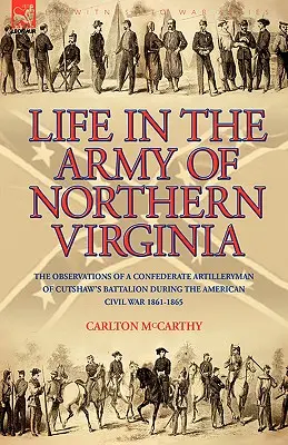 La vie dans l'armée de Virginie du Nord : Les observations d'un artilleur confédéré du bataillon Cutshaw S pendant la guerre civile américaine 1861-1865 - Life in the Army of Northern Virginia: The Observations of a Confederate Artilleryman of Cutshaw S Battalion During the American Civil War 1861-1865