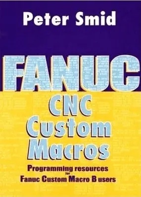 Macros personnalisées Fanuc CNC : Ressources de programmation pour les utilisateurs de Fanuc Custom Macro B [Avec CDROM] - Fanuc CNC Custom Macros: Programming Resources for Fanuc Custom Macro B Users [With CDROM]